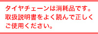 タイヤチェーンは消耗品です。取扱説明書をよく読んで正しくご使用ください。