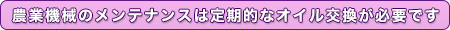 農業機械のメンテナンスには定期的なオイル交換が必要です。